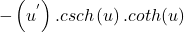 \[-\left(u^'\right).csch\left(u\right).coth(u)\]