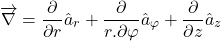 \[\overrightarrow{\mathrm{\nabla }}=\frac{\partial }{\partial r}{\hat{a}}_r+\frac{\partial }{r.\partial \varphi }{\hat{a}}_{\varphi }+\frac{\partial }{\partial z}{\hat{a}}_z\]