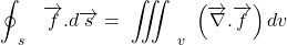 \[\oint^{\ \ }_{\ s\ }{\ \overrightarrow{f}.d\overrightarrow{s}=\ \mathop{\int\!\!\!\!\int\!\!\!\!\int}\nolimits^{\ \ }_{\ v\ }{\left(\overrightarrow{\nabla }.\overrightarrow{f}\right)dv}}\]
