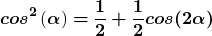 \[{\boldsymbol{cos}}^{\boldsymbol{2}}\left(\boldsymbol{\alpha }\right)\boldsymbol{=}\frac{\boldsymbol{1}}{\boldsymbol{2}}\boldsymbol{+}\frac{\boldsymbol{1}}{\boldsymbol{2}}\boldsymbol{cos}\boldsymbol{(}\boldsymbol{2}\boldsymbol{\alpha }\boldsymbol{)}\]