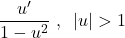 \[\frac{u'}{1-u^2}~,~\left|u\right|>1\]