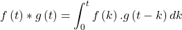 \[f\left(t\right)*g\left(t\right)=\int^t_0{f\left(k\right).g\left(t-k\right)dk}\]