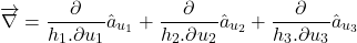 \[\overrightarrow{\mathrm{\nabla }}=\frac{\partial }{h_1.\partial u_1}{\hat{a}}_{u_1}+\frac{\partial }{h_2.\partial u_2}{\hat{a}}_{u_2}+\frac{\partial }{h_3.\partial u_3}{\hat{a}}_{u_3}\]