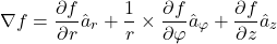 \[\nabla f=\frac{\partial f}{\partial r}{\hat{a}}_r+ \frac{1}{r}\times \frac{\partial f}{\partial \varphi } {\hat{a}}_{\varphi }+\frac{\partial f}{\partial z} {\hat{a}}_z\]
