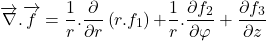 \[\overrightarrow{\nabla }.\overrightarrow{f}=\frac{1}{r}.\frac{\partial }{\partial r}\left(r.f_1\right)\mathrm{+}\frac{\mathrm{1}}{r}. \frac{\partial f_2}{\partial \varphi } +\frac{\partial f_3}{\partial z}\]