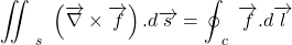\[\mathop{\int\!\!\!\!\int}\nolimits^{\ }_{\ s\ }{\left(\overrightarrow{\nabla }\times \overrightarrow{f}\right).d\overrightarrow{s}=\oint^{\ }_{\ c\ }{\overrightarrow{f}}.d\overrightarrow{l}}\]