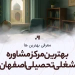 معرفی بهترین مرکز مشاوره شغلی و تحصیلی در اصفهان با آدرس و شماره تماس